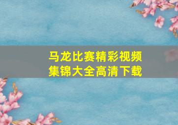 马龙比赛精彩视频集锦大全高清下载