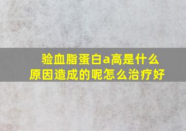 验血脂蛋白a高是什么原因造成的呢怎么治疗好