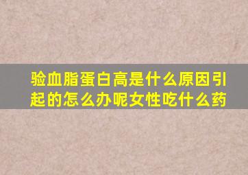 验血脂蛋白高是什么原因引起的怎么办呢女性吃什么药