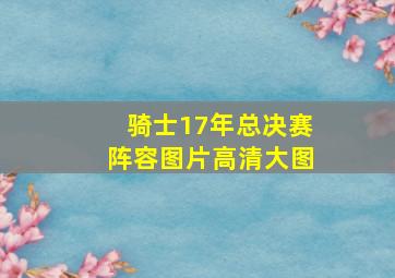 骑士17年总决赛阵容图片高清大图