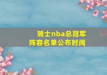 骑士nba总冠军阵容名单公布时间