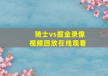 骑士vs掘金录像视频回放在线观看