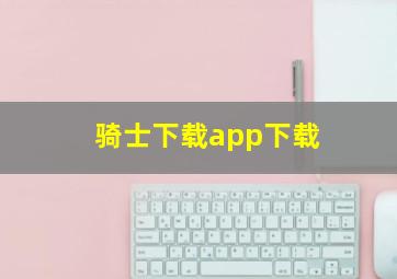 骑士下载app下载