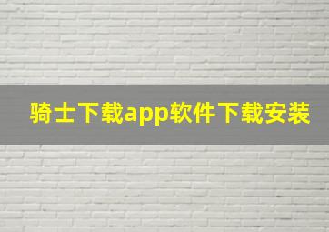 骑士下载app软件下载安装