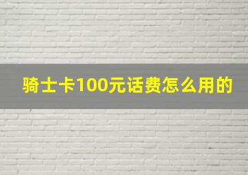 骑士卡100元话费怎么用的