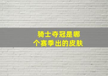 骑士夺冠是哪个赛季出的皮肤