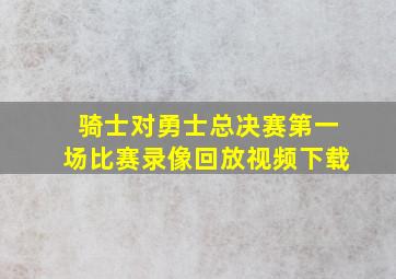 骑士对勇士总决赛第一场比赛录像回放视频下载