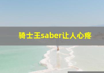 骑士王saber让人心疼