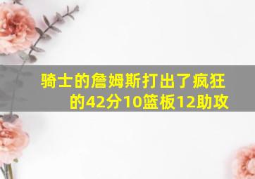 骑士的詹姆斯打出了疯狂的42分10篮板12助攻