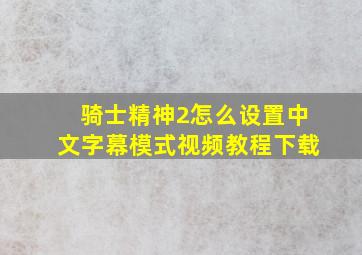 骑士精神2怎么设置中文字幕模式视频教程下载