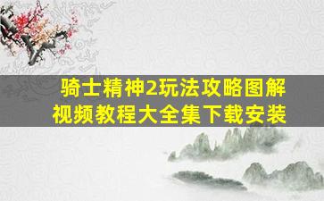 骑士精神2玩法攻略图解视频教程大全集下载安装