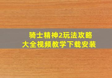 骑士精神2玩法攻略大全视频教学下载安装