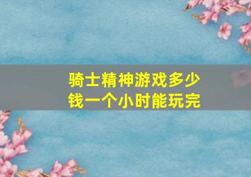 骑士精神游戏多少钱一个小时能玩完