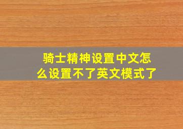 骑士精神设置中文怎么设置不了英文模式了