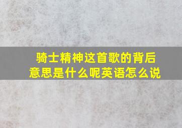 骑士精神这首歌的背后意思是什么呢英语怎么说