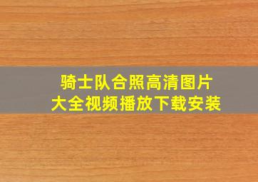 骑士队合照高清图片大全视频播放下载安装