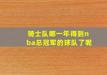 骑士队哪一年得到nba总冠军的球队了呢