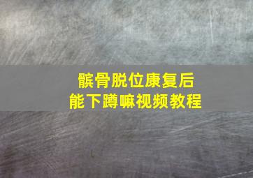 髌骨脱位康复后能下蹲嘛视频教程