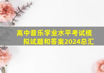 高中音乐学业水平考试模拟试题和答案2024总汇