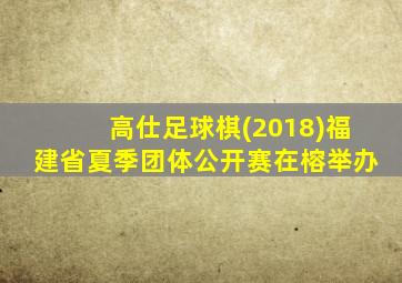 高仕足球棋(2018)福建省夏季团体公开赛在榕举办