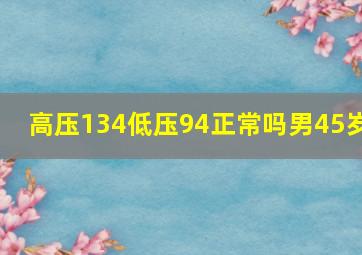 高压134低压94正常吗男45岁