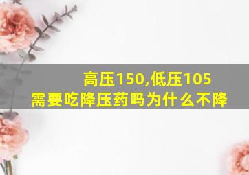 高压150,低压105需要吃降压药吗为什么不降