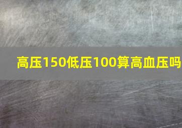 高压150低压100算高血压吗