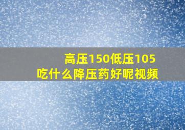 高压150低压105吃什么降压药好呢视频