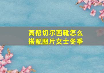 高帮切尔西靴怎么搭配图片女士冬季