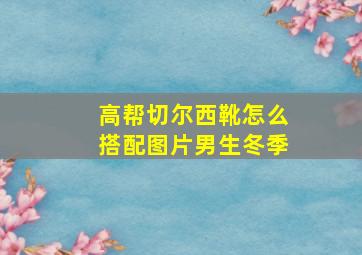 高帮切尔西靴怎么搭配图片男生冬季