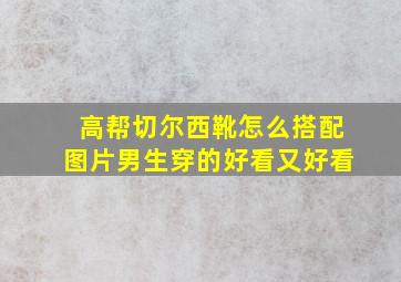 高帮切尔西靴怎么搭配图片男生穿的好看又好看