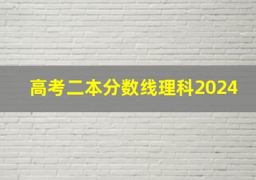 高考二本分数线理科2024