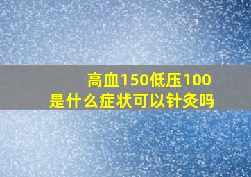 高血150低压100是什么症状可以针灸吗