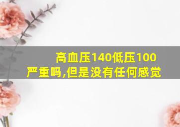 高血压140低压100严重吗,但是没有任何感觉