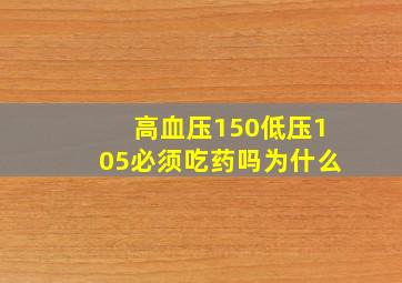 高血压150低压105必须吃药吗为什么