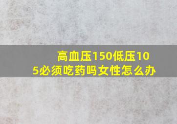 高血压150低压105必须吃药吗女性怎么办