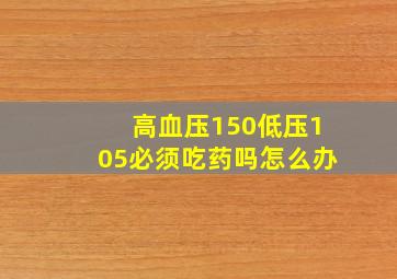 高血压150低压105必须吃药吗怎么办