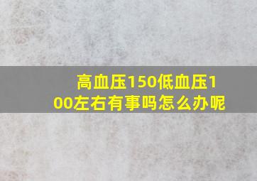 高血压150低血压100左右有事吗怎么办呢