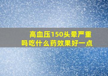 高血压150头晕严重吗吃什么药效果好一点