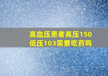 高血压患者高压150低压103需要吃药吗