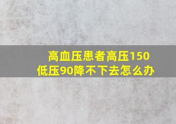 高血压患者高压150低压90降不下去怎么办