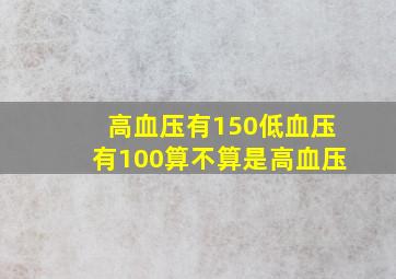 高血压有150低血压有100算不算是高血压