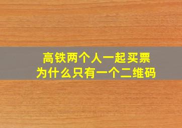 高铁两个人一起买票为什么只有一个二维码