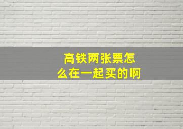 高铁两张票怎么在一起买的啊