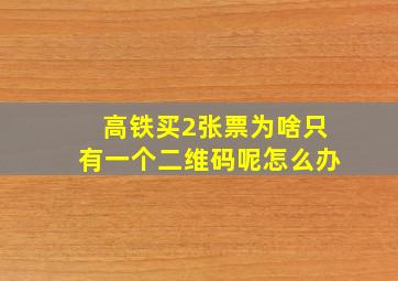 高铁买2张票为啥只有一个二维码呢怎么办