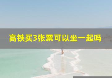 高铁买3张票可以坐一起吗