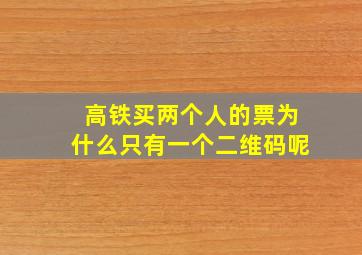 高铁买两个人的票为什么只有一个二维码呢