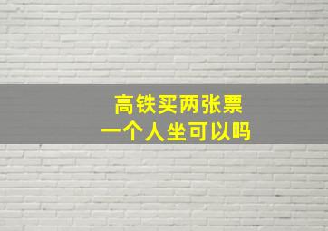 高铁买两张票一个人坐可以吗