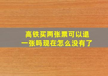 高铁买两张票可以退一张吗现在怎么没有了