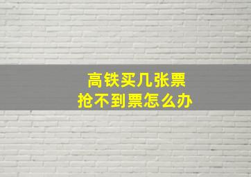 高铁买几张票抢不到票怎么办